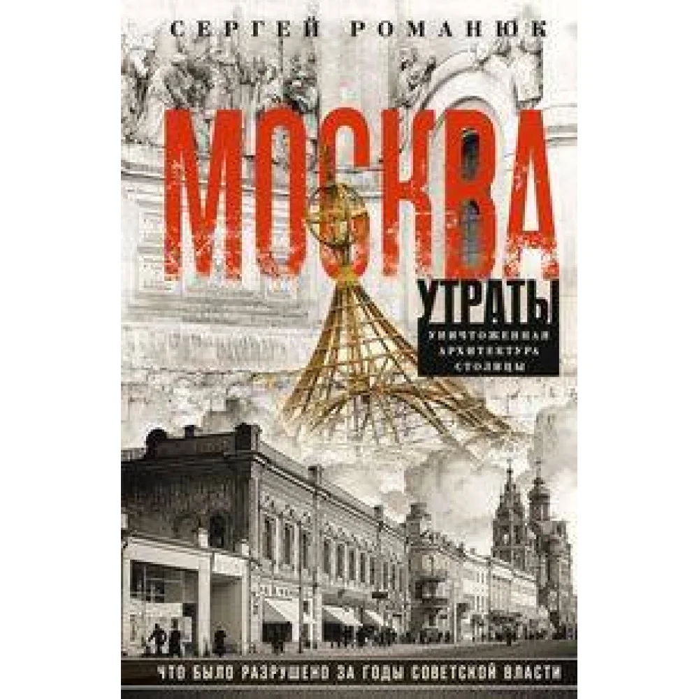 Москва. Утраты. Уничтоженная архитектура столицы Москва. Утраты. Уничтоженная архитектура столицы
