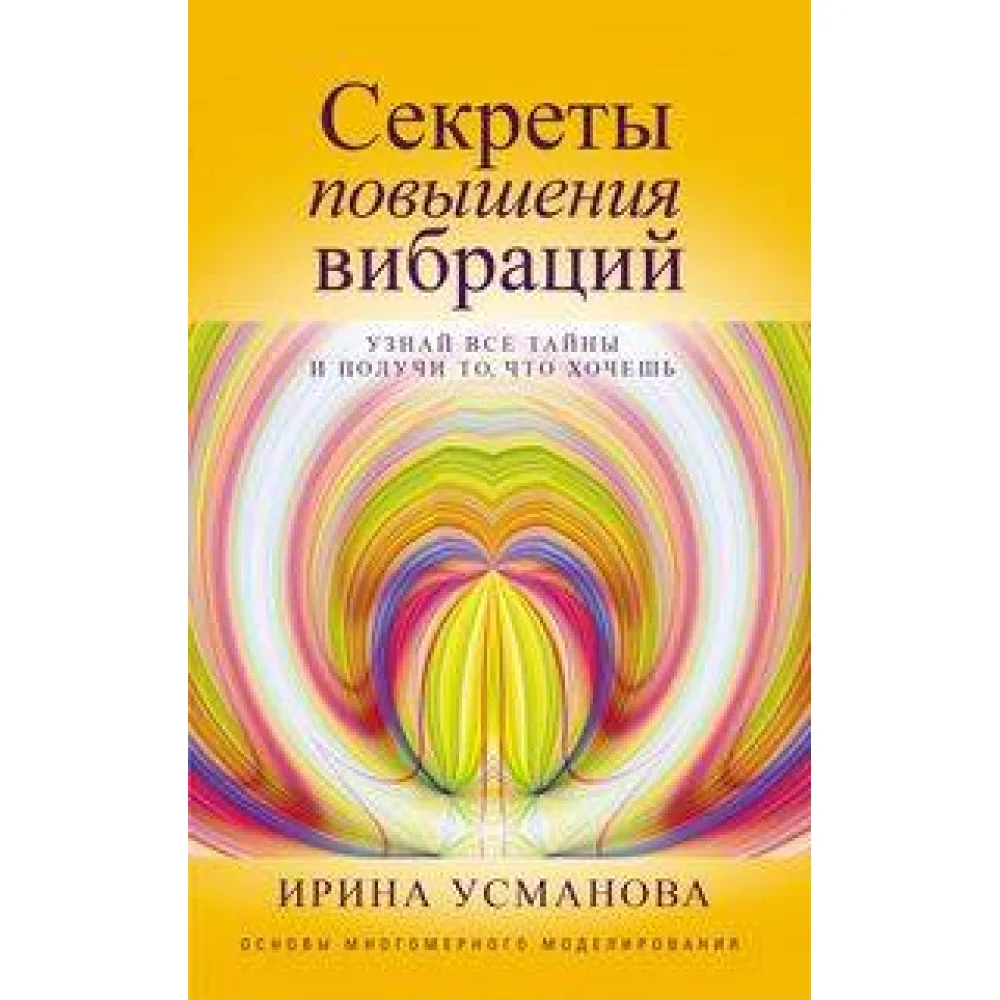 Секреты повышения вибраций. Основы многомерного моделирования. Узнай все тайны и получи то, что хоче Секреты повышения вибраций. Основы многомерного моделирования. Узнай все тайны и получи то, что хоче