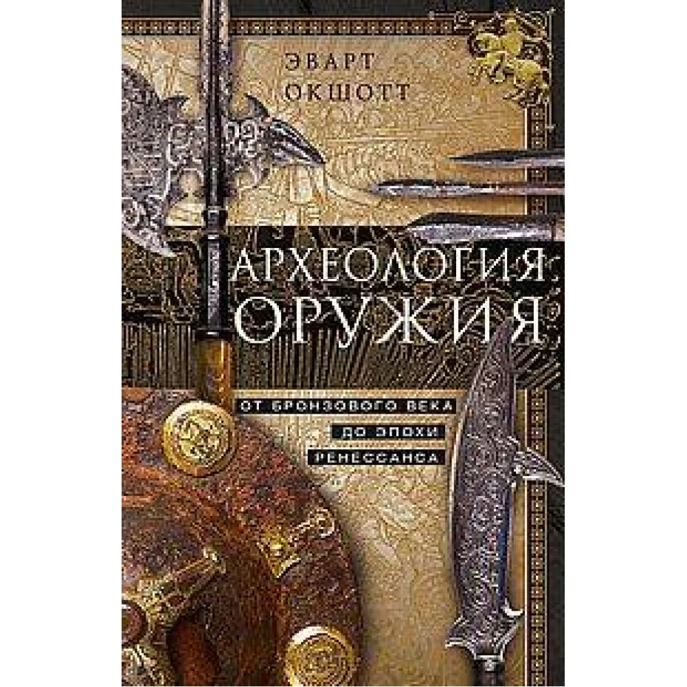 Археология оружия. От бронзового века до эпохи Ренессанса Археология оружия. От бронзового века до эпохи Ренессанса