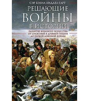 Решающие войны в истории. Развитие военного искусства от сражений в Древней Греции до Первой мировой