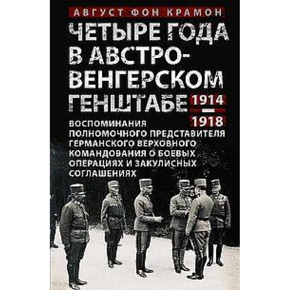 Четыре года в австро-венгерском Генштабе. Воспоминания полномочного представителя германского Верхов Четыре года в австро-венгерском Генштабе. Воспоминания полномочного представителя германского Верхов