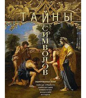 Тайны символов. Зашифрованные знаки тайных обществ, архитектуры, мифологии, искусства, истории
