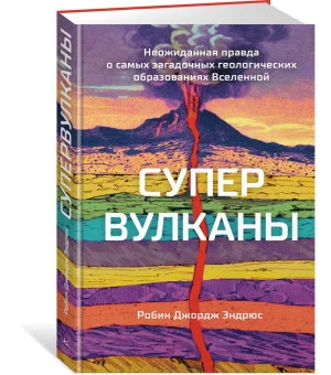 Супервулканы. Неожиданная правда о самых загадочных геологических образованиях Вселенной Супервулканы. Неожиданная правда о самых загадочных геологических образованиях Вселенной