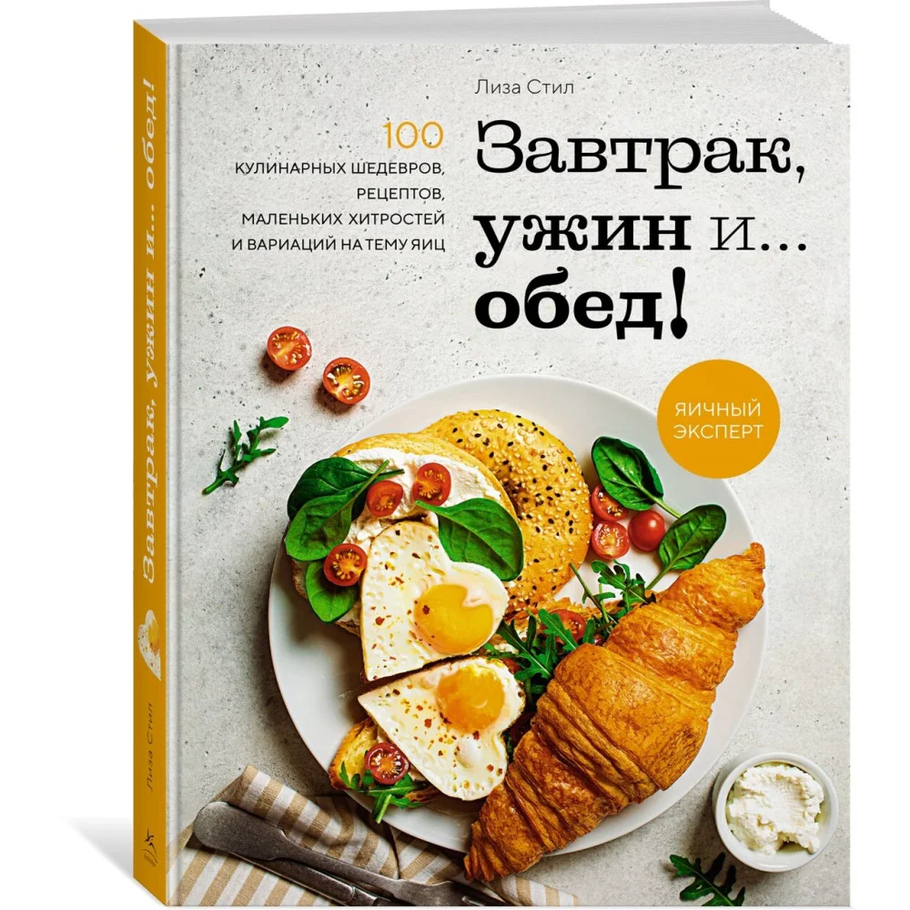 Завтрак, ужин и... обед! 100 кулинарных шедевров, рецептов, маленьких хитростей и вариаций на тему яиц Завтрак, ужин и... обед! 100 кулинарных шедевров, рецептов, маленьких хитростей и вариаций на тему яиц