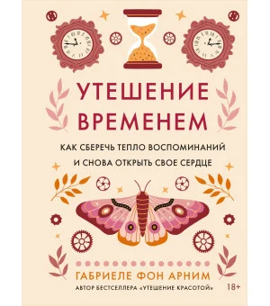 Утешение временем. Как сберечь тепло воспоминаний и снова открыть свое сердце