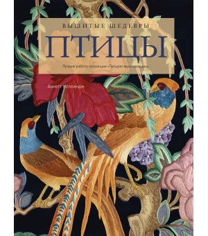 Вышитые шедевры: Птицы. Лучшие работы коллекции «Гильдии вышивальщиц»
