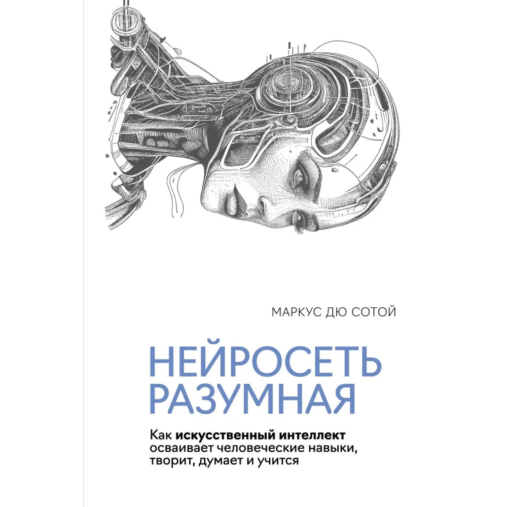 Нейросеть разумная. Как искусственный интеллект осваивает человеческие навыки, творит, думает и учится Нейросеть разумная. Как искусственный интеллект осваивает человеческие навыки, творит, думает и учится