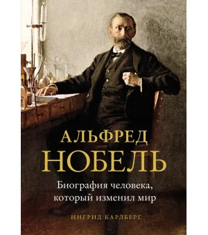 Альфред Нобель. Биография человека, который изменил мир