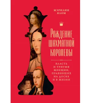 Рождение шахматной королевы: Власть и триумф женщин, правивших на доске и в жизни