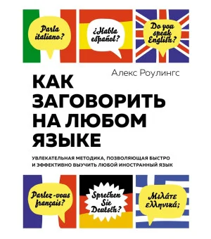 Как заговорить на любом языке. Увлекательная методика, позволяющая быстро и эффективно выучить любой иностранный язык