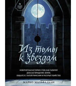 Из тьмы к звездам. Невероятная история о том, как Галилей доказал вращение Земли, общался с Папой Римским и раскрыл убийство Из тьмы к звездам. Невероятная история о том, как Галилей доказал вращение Земли, общался с Папой Римским и раскрыл убийство