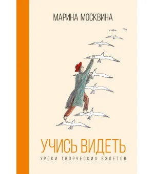 Учись видеть. Уроки творческих взлетов