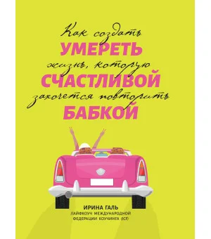 Умереть счастливой бабкой: как создать жизнь, которую захочется повторить