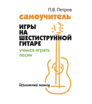 Самоучитель игры на шестиструн.гитаре:учимся играть песни:безнот.метод