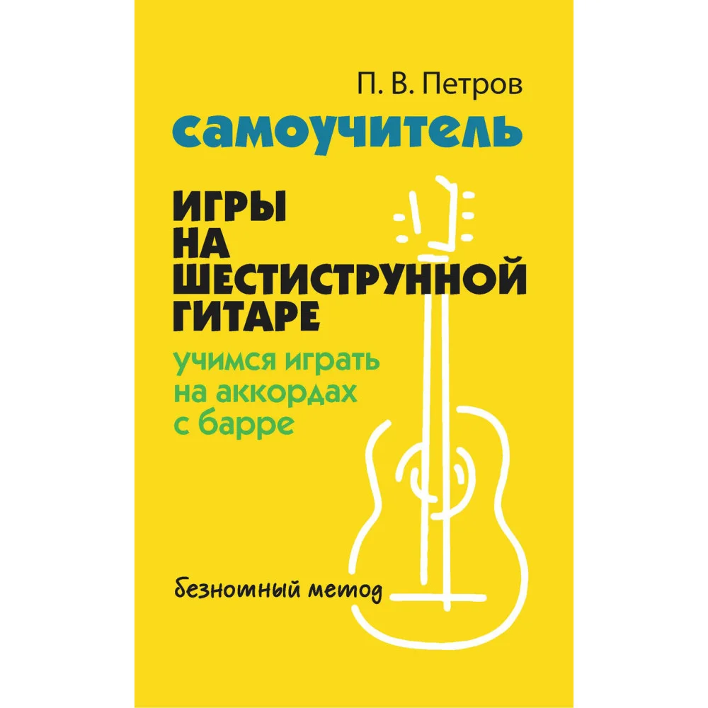 Самоучитель игры на шестиструн.гитаре:учимся играть на аккордах с барре:безнот.метод Самоучитель игры на шестиструн.гитаре:учимся играть на аккордах с барре:безнот.метод