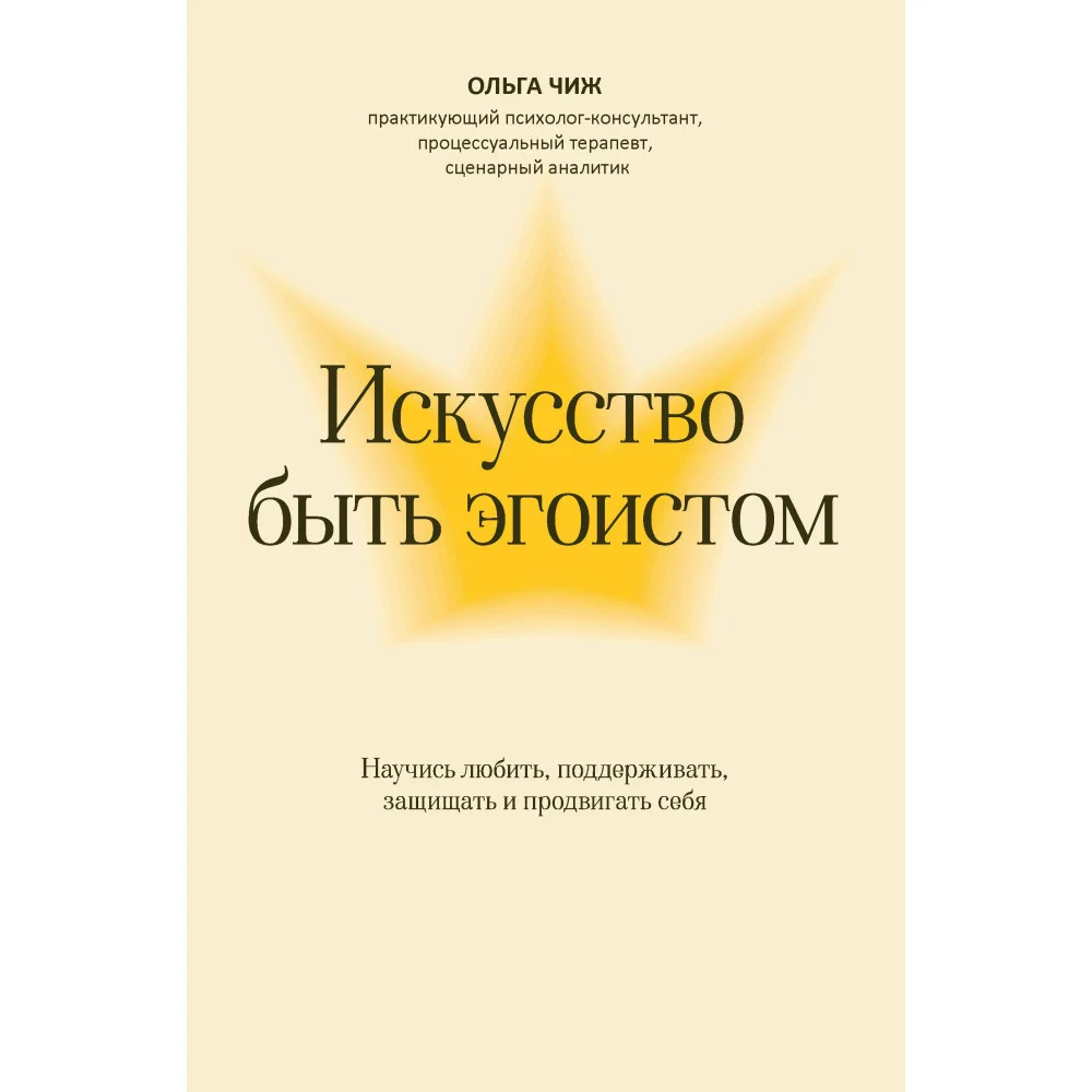 Искусство быть эгоистом: научись любить, поддерживать, защищать и продвигать себя