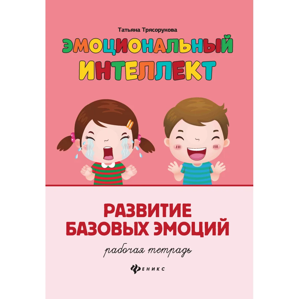 Эмоциональный интеллект.Развитие базовых эмоций:рабочая тетрадь