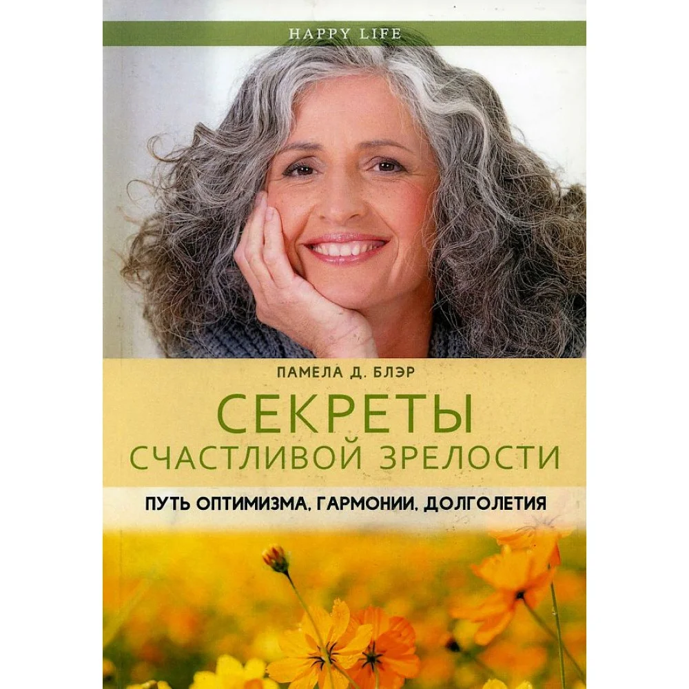 Секреты счастливой зрелости. Путь оптимизма, гармонии, долголетия. (Happy Life). Блэр П.Д. Секреты счастливой зрелости. Путь оптимизма, гармонии, долголетия. (Happy Life). Блэр П.Д.
