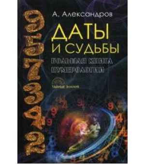 Даты и судьбы. Большая книга нумерологии. От нумерологии - к цифровому анализу (Тайные знания). Александров А.Ф.