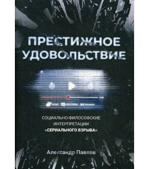 Престижное удовольствие. Социально-философские интерпретации «сериального взрыва» Престижное удовольствие. Социально-философские интерпретации «сериального взрыва»
