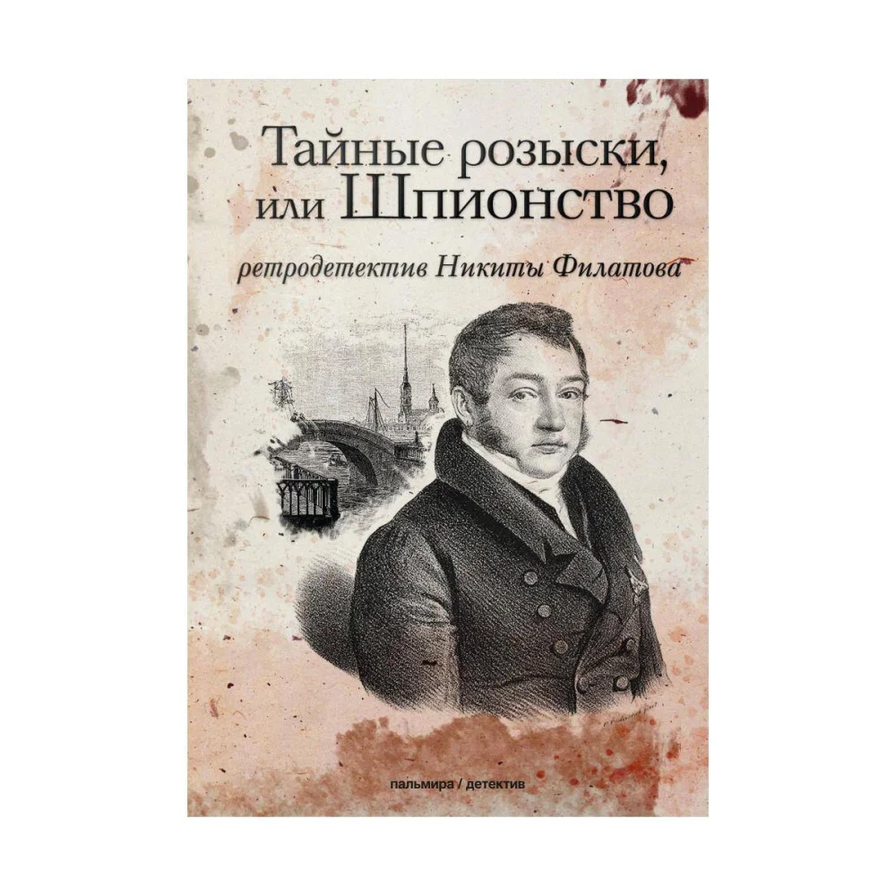 Тайные розыски, или Шпионство: Правдивое жизнеописание офицера Фаддея Венедиктовича Булгарина: роман. Филатов Н.А. Тайные розыски, или Шпионство: Правдивое жизнеописание офицера Фаддея Венедиктовича Булгарина: роман. Филатов Н.А.