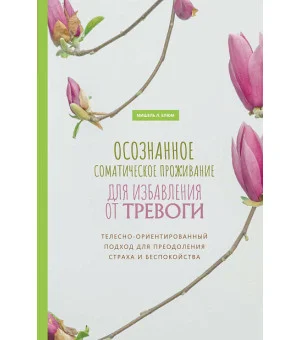 Осознанное соматическое проживание для избавления от тревоги. Телесно-ориентированный подход для преодоления страха и беспокойства