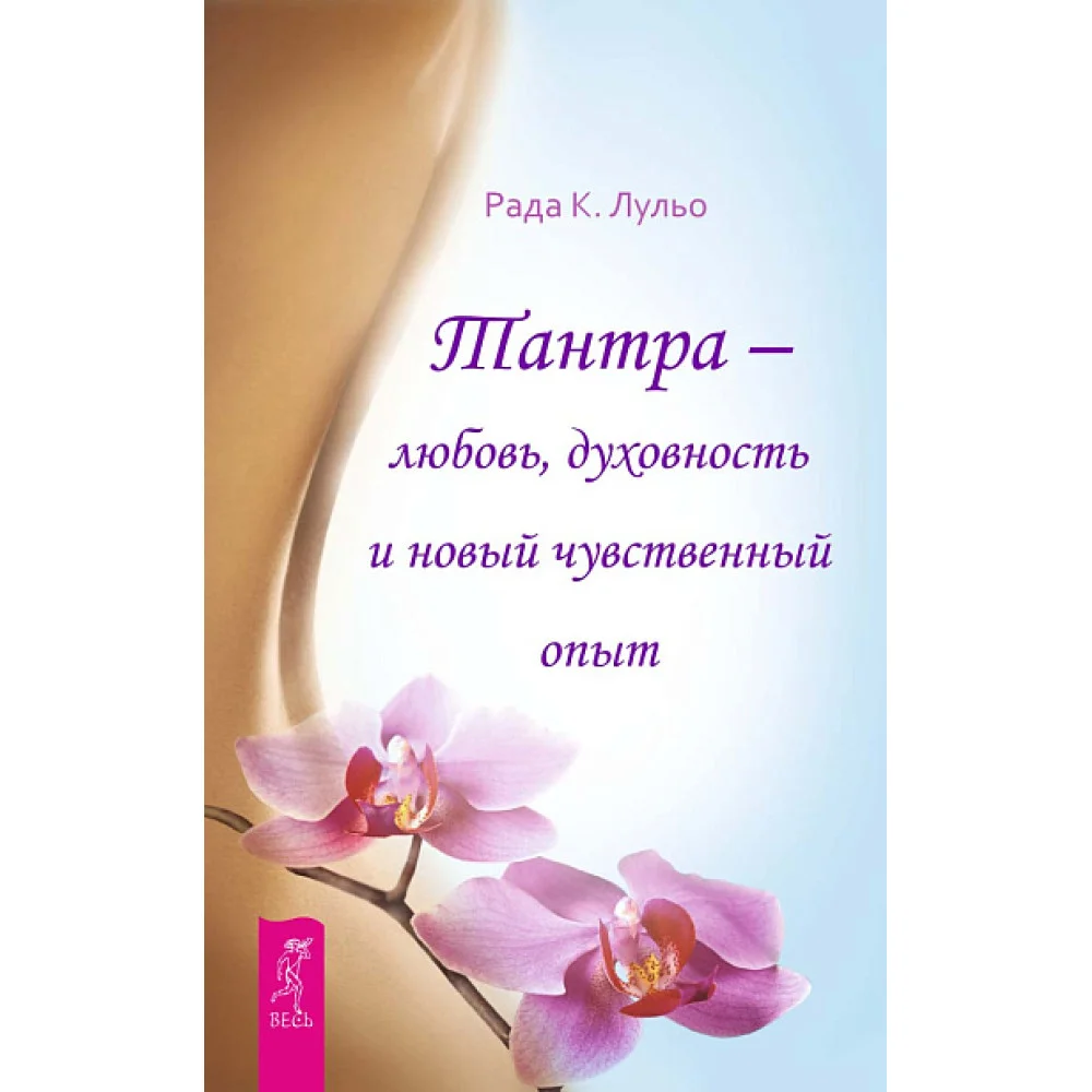 Тантра - любовь, духовность и новый чувственный опыт Тантра - любовь, духовность и новый чувственный опыт