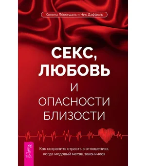 Секс, любовь и опасности близости. Как сохранить страсть в отношениях, когда медовый месяц закончился