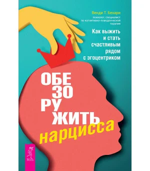 Обезоружить нарцисса. Как выжить и стать счастливым рядом с эгоцентриком