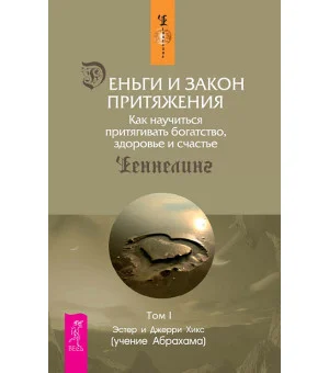 Деньги и Закон Притяжения. Том I. Как научиться притягивать богатство, здоровье и счастье