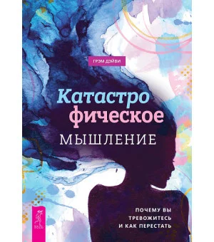 Катастрофическое мышление: почему вы тревожитесь и как перестать