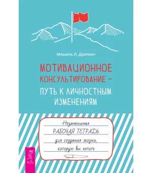 Мотивационное консультирование —  путь к личностным изменениям. Незаменимая рабочая тетрадь для создания жизни, которую вы хотите Мотивационное консультирование —  путь к личностным изменениям. Незаменимая рабочая тетрадь для создания жизни, которую вы хотите