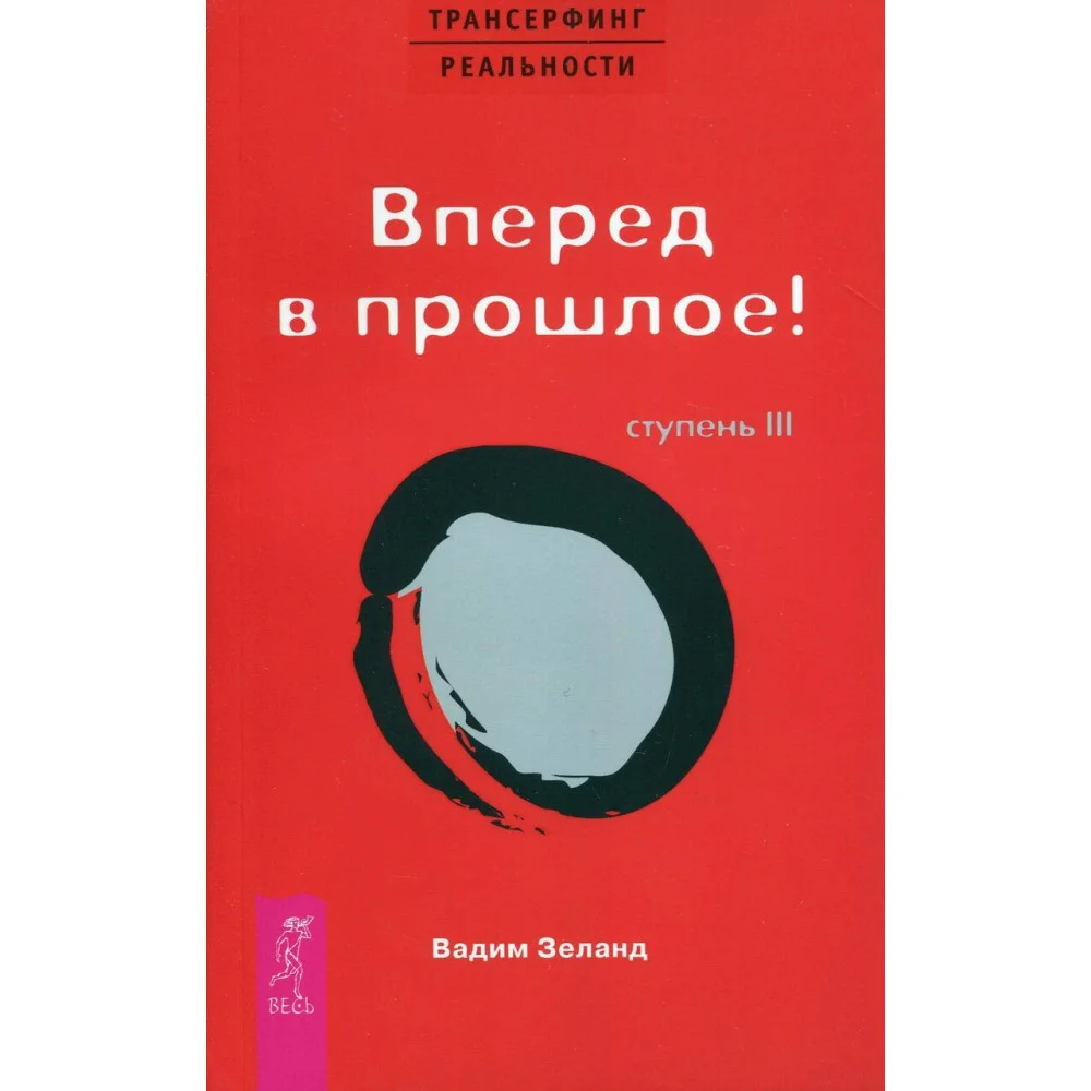 Трансерфинг реальности. Ступень 3. Вперед в прошлое! Трансерфинг реальности. Ступень 3. Вперед в прошлое!