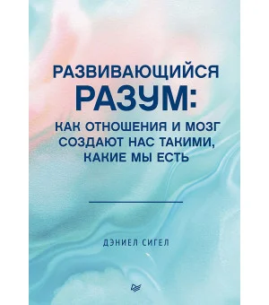 Развивающийся разум: как отношения и мозг создают нас такими, какие мы есть