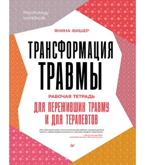 Трансформация травмы. Рабочая тетрадь для переживших травму и для терапевтов