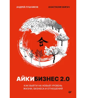 Айкибизнес 2.0. Как выйти на новый уровень жизни, бизнеса и отношений Айкибизнес 2.0. Как выйти на новый уровень жизни, бизнеса и отношений