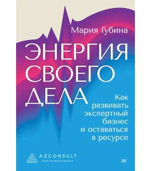 Энергия своего дела. Как развивать экспертный бизнес и оставаться в ресурсе