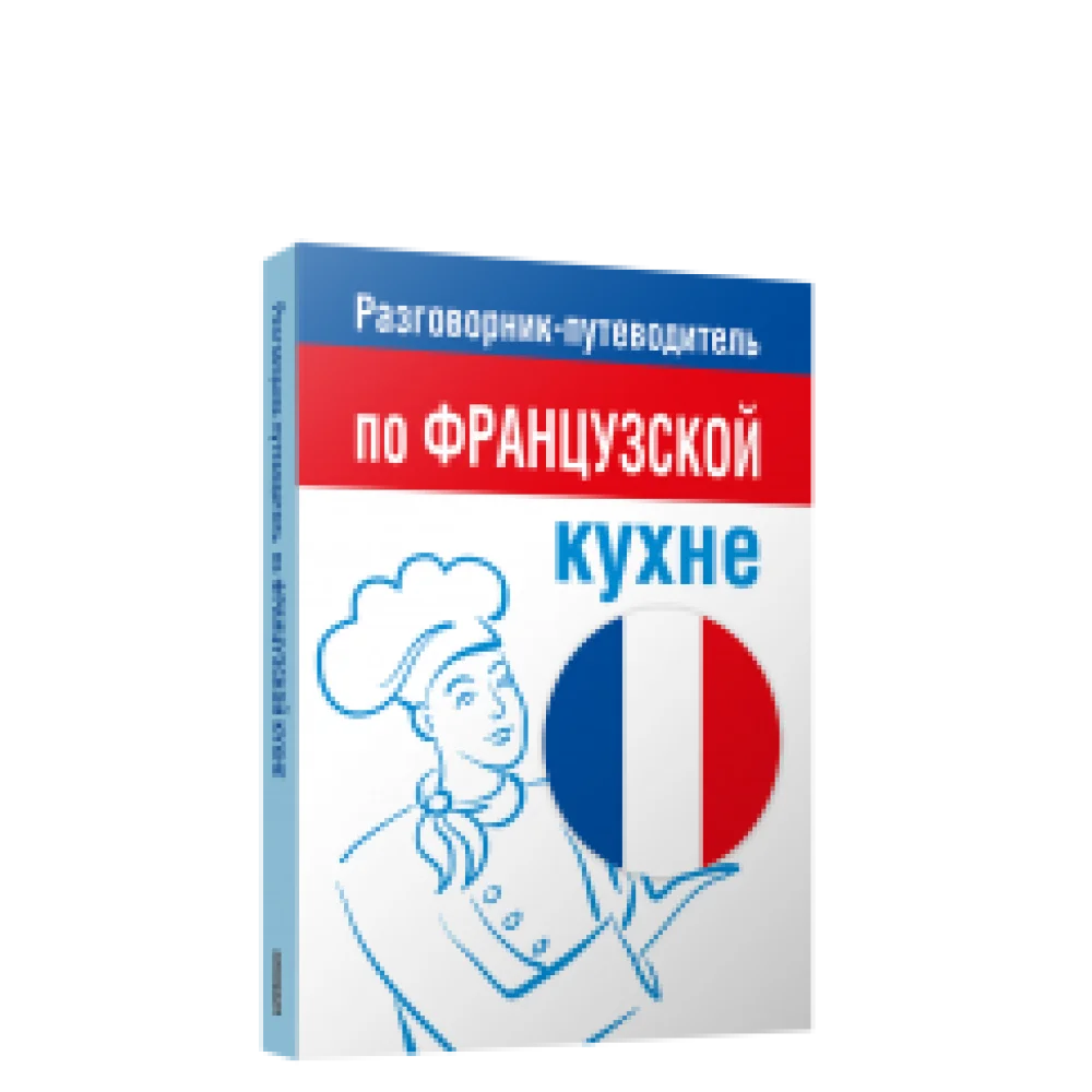 Разговорник-путеводитель по французской кухне Разговорник-путеводитель по французской кухне