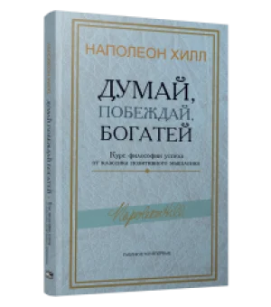 Думай, побеждай, богатей: Курс философии успеха от классика позитивного мышления