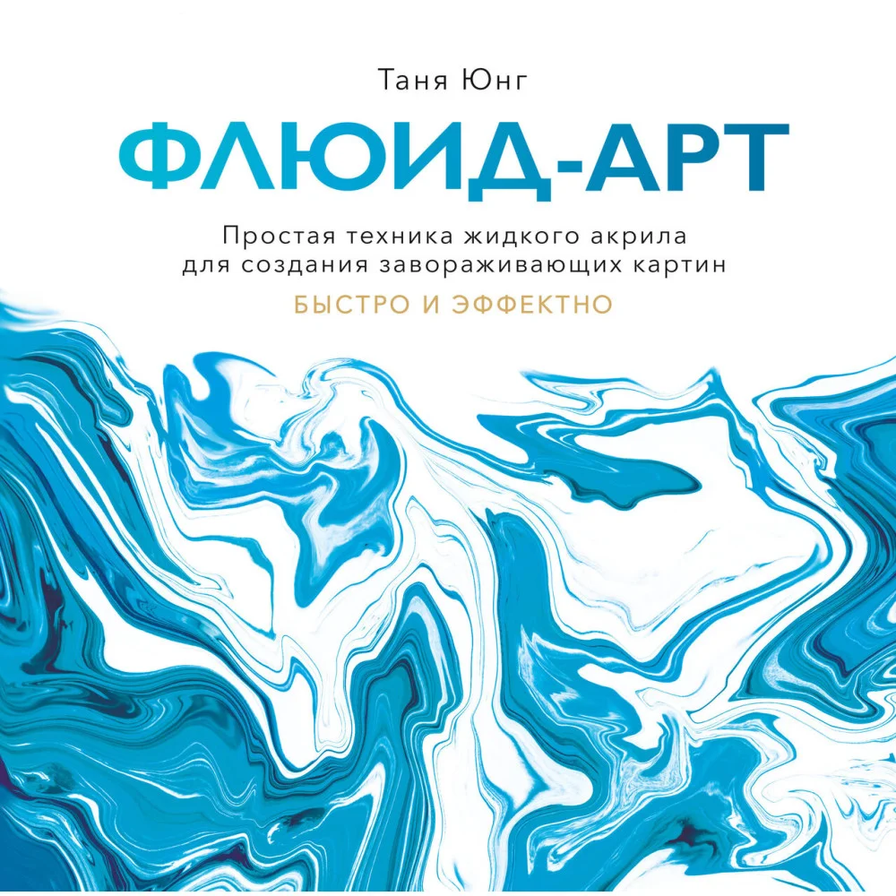 Флюид-арт. Простая техника жидкого акрила для создания завораживающих картин Флюид-арт. Простая техника жидкого акрила для создания завораживающих картин