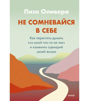 Не сомневайтесь в себе. Как перестать думать «со мной что-то не так» и изменить сценарий своей жизни