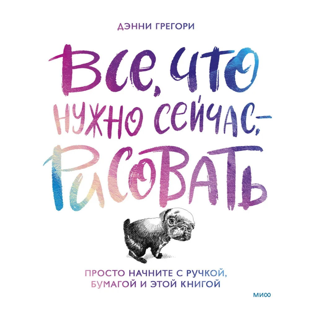 Все, что нужно сейчас, - рисовать. Просто начните с ручкой, бумагой и этой книгой Все, что нужно сейчас, - рисовать. Просто начните с ручкой, бумагой и этой книгой