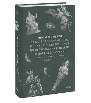 Мифы о смерти. От островов блаженных и знаков-предвестников до дьявольских рыцарей и дара бессмертия
