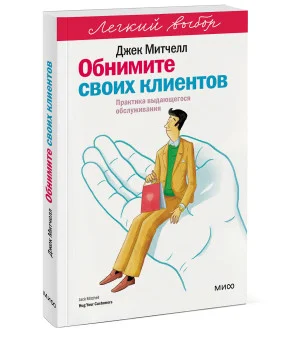 Обнимите своих клиентов. Практика выдающегося обслуживания. Легкий выбор