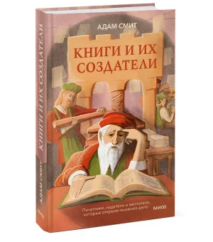 Книги и их создатели. Печатники, издатели и мечтатели, которые открыли книжное дело