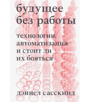 Будущее без работы. Технологии, автоматизация и стоит ли их бояться