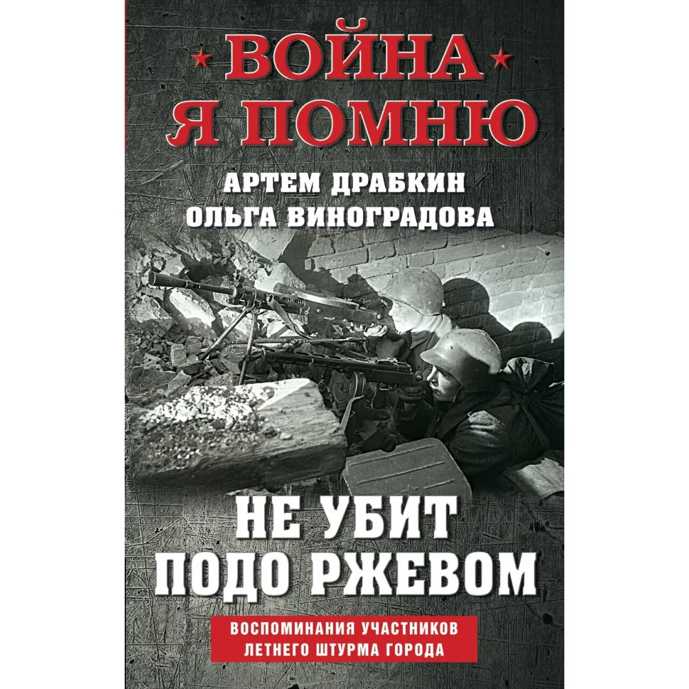 Не убит подо Ржевом. Воспоминания участников летнего штурма города. Не убит подо Ржевом. Воспоминания участников летнего штурма города.