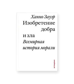 Изобретение добра и зла. Всемирная история морали