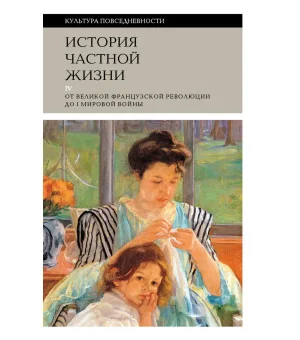 История частной жизни. Том 4. От Великой французской революции до I Мировой войны4-е издание