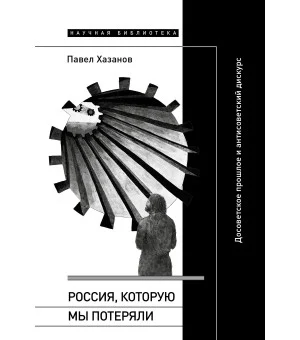 Россия, которую мы потеряли. Досоветское прошлое и антисоветский дискурс